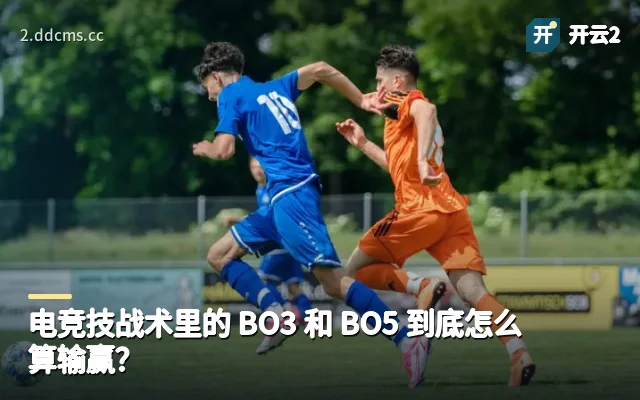 电竞技战术里的 BO3 和 BO5 到底怎么算输赢？