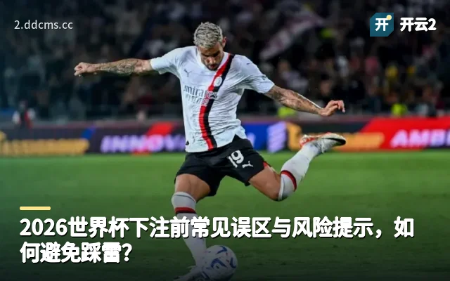 2026世界杯下注前常见误区与风险提示，如何避免踩雷？