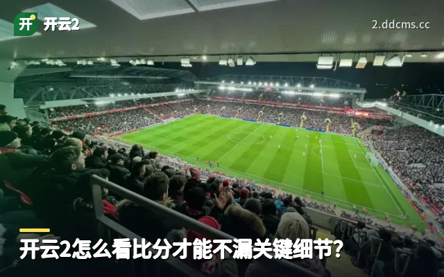 开云2怎么看比分才能不漏关键细节？